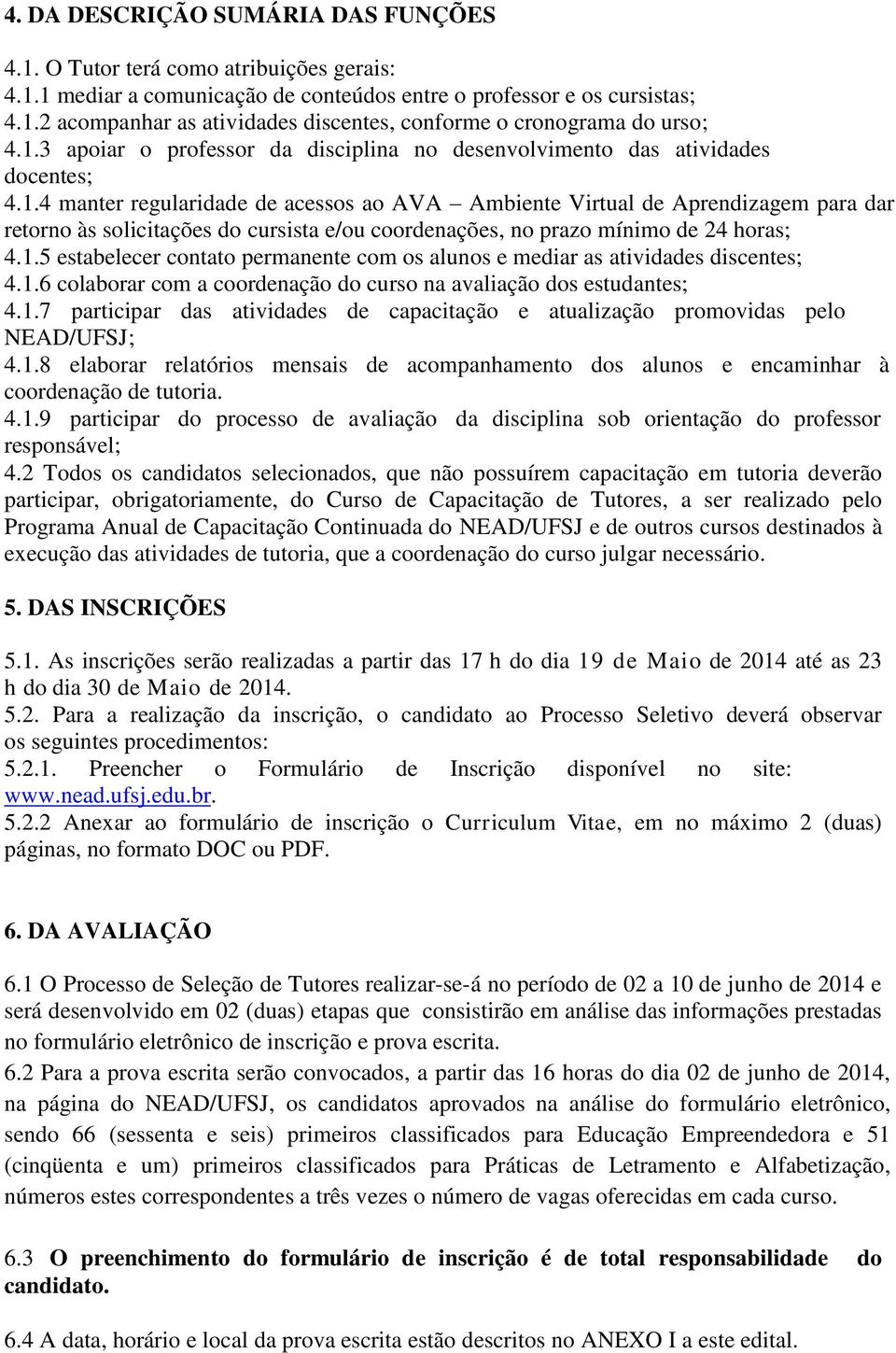 1.5 estabelecer contato permanente com os alunos e mediar as atividades discentes; 4.1.6 colaborar com a coordenação do curso na avaliação dos estudantes; 4.1.7 participar das atividades de capacitação e atualização promovidas pelo NEAD/UFSJ; 4.