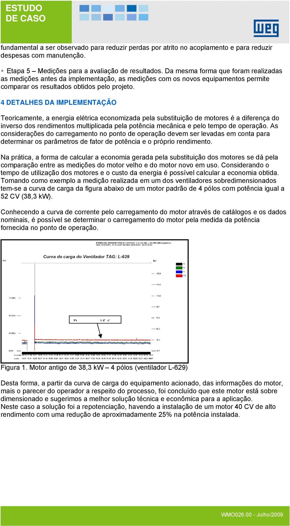 4 DETALHES DA IMPLEMENTAÇÃO Teoricamente, a energia elétrica economizada pela substituição de motores é a diferença do inverso dos rendimentos multiplicada pela potência mecânica e pelo tempo de