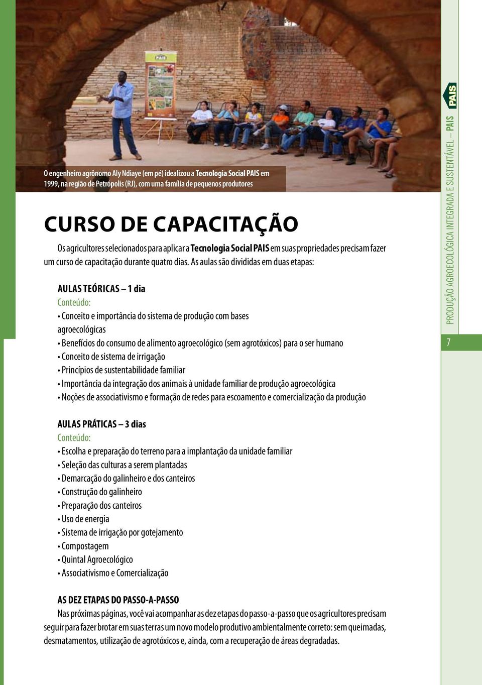 As aulas são divididas em duas etapas: Aulas teóricas 1 dia Conteúdo: Conceito e importância do sistema de produção com bases agroecológicas Benefícios do consumo de alimento agroecológico (sem