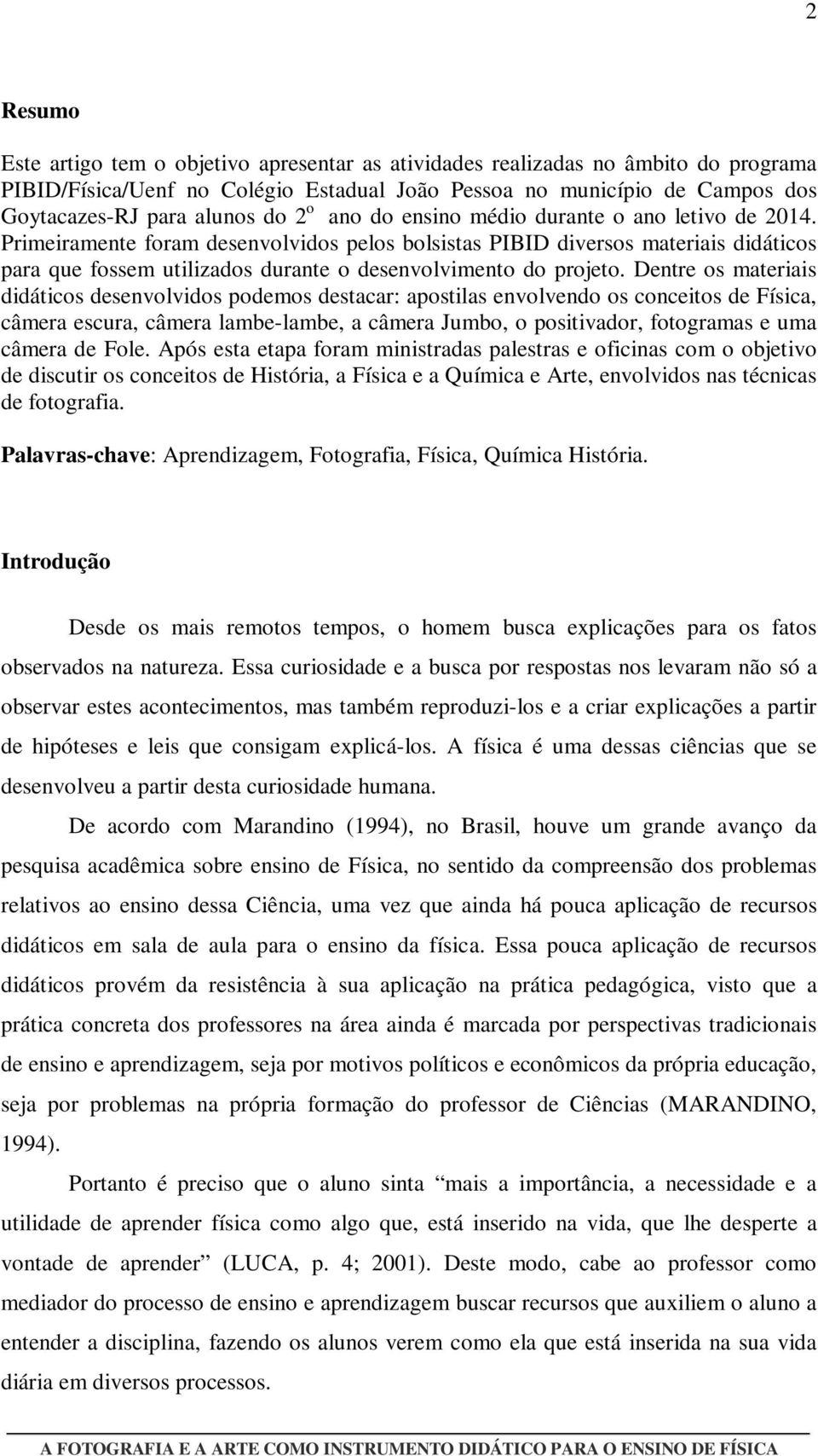 Primeiramente foram desenvolvidos pelos bolsistas PIBID diversos materiais didáticos para que fossem utilizados durante o desenvolvimento do projeto.