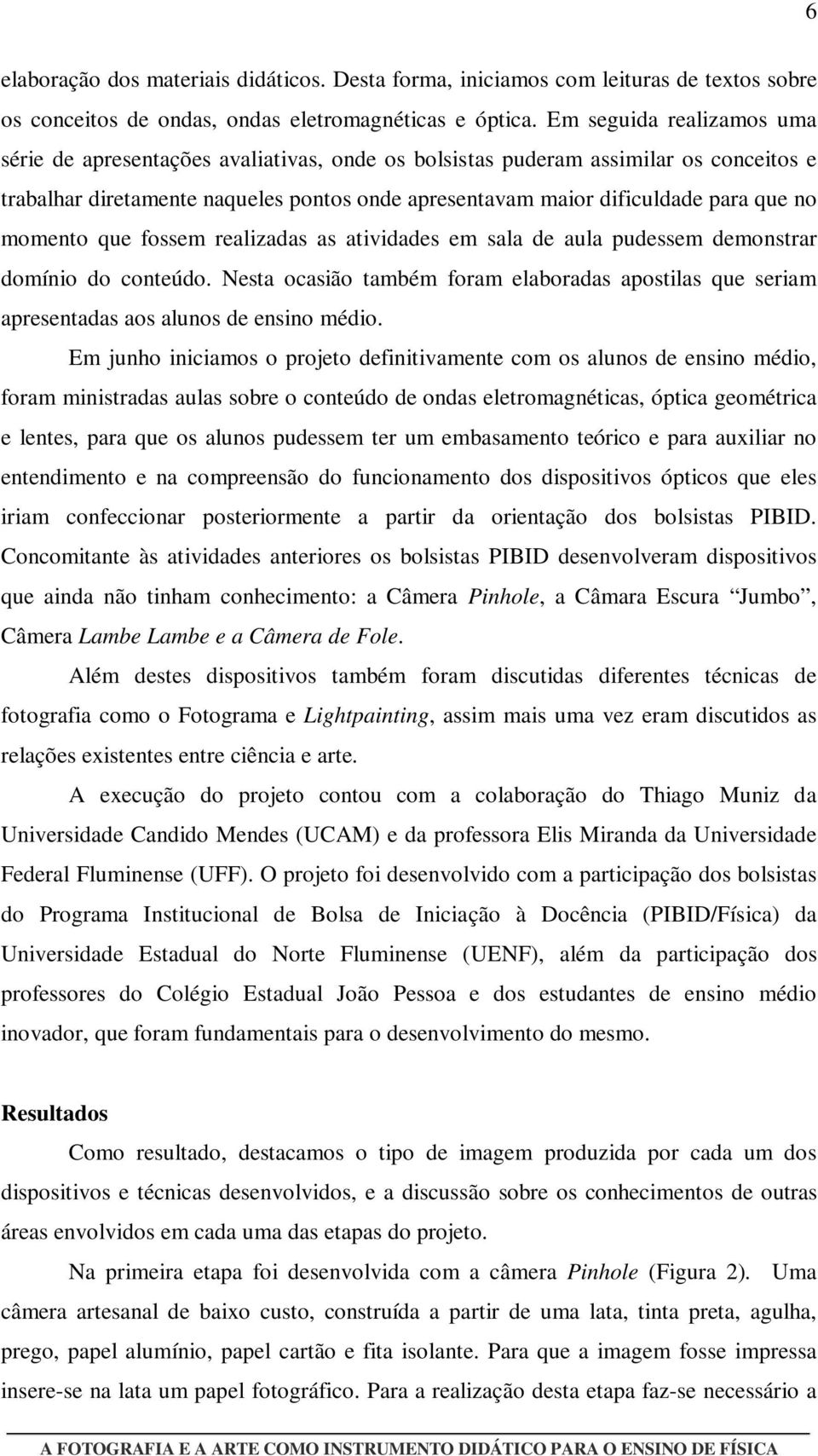 momento que fossem realizadas as atividades em sala de aula pudessem demonstrar domínio do conteúdo. Nesta ocasião também foram elaboradas apostilas que seriam apresentadas aos alunos de ensino médio.