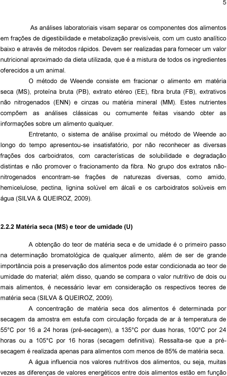 O método de Weende consiste em fracionar o alimento em matéria seca (MS), proteína bruta (PB), extrato etéreo (EE), fibra bruta (FB), extrativos não nitrogenados (ENN) e cinzas ou matéria mineral