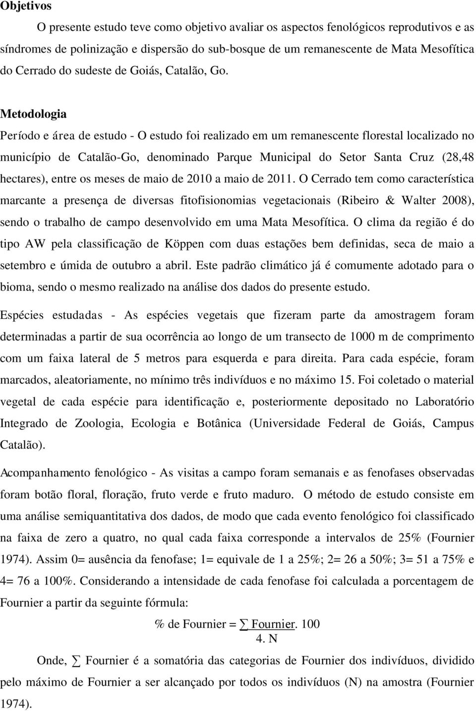 Metodologia Período e área de estudo - O estudo foi realizado em um remanescente florestal localizado no município de Catalão-Go, denominado Parque Municipal do Setor Santa Cruz (28,48 hectares),