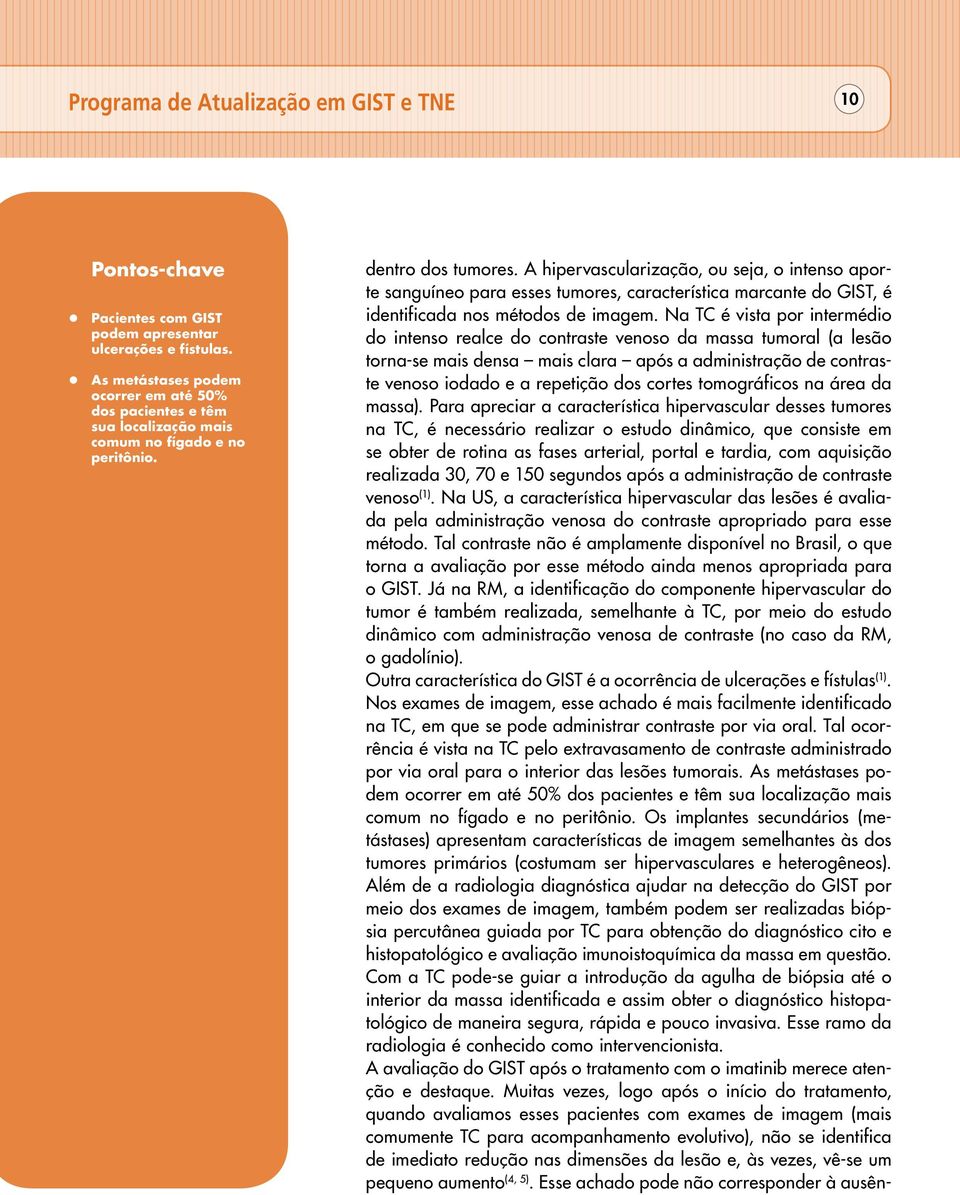 A hipervascularização, ou seja, o intenso aporte sanguíneo para esses tumores, característica marcante do GIST, é identificada nos métodos de imagem.