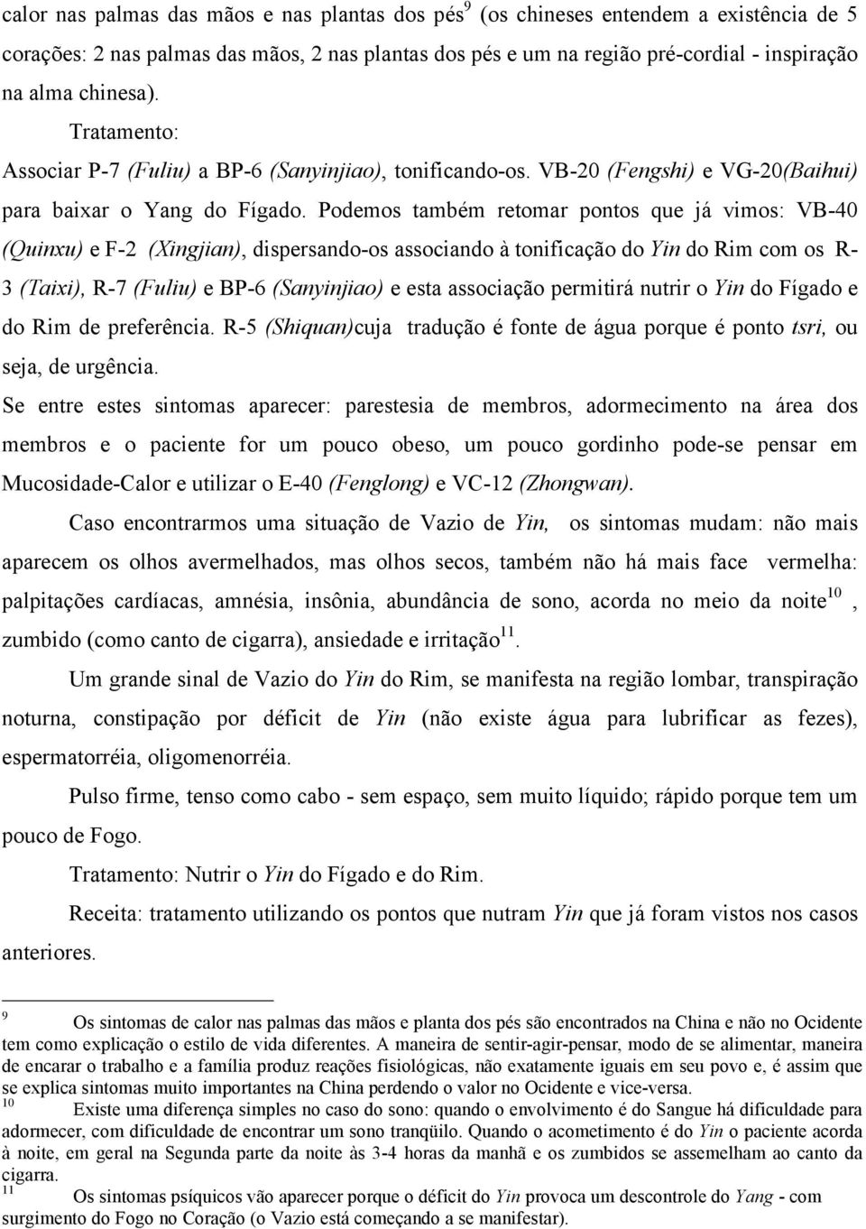 Podemos também retomar pontos que já vimos: VB-40 (Quinxu) e F-2 (Xingjian), dispersando-os associando à tonificação do Yin do Rim com os R- 3 (Taixi), R-7 (Fuliu) e BP-6 (Sanyinjiao) e esta