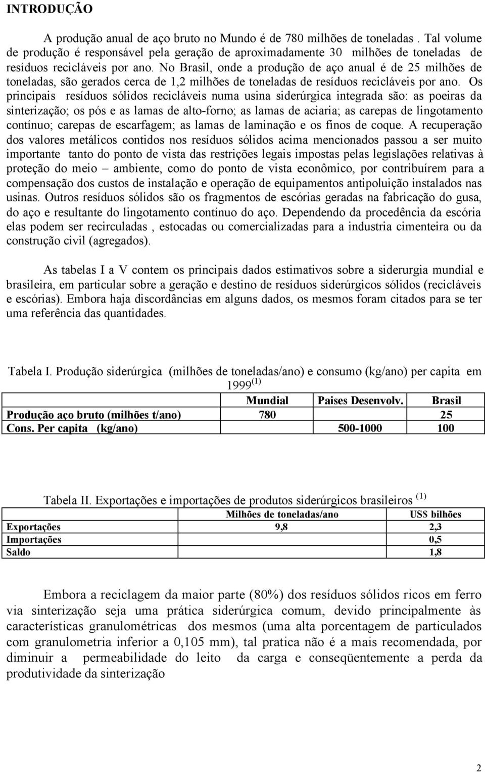 No Brasil, onde a produção de aço anual é de 25 milhões de toneladas, são gerados cerca de 1,2 milhões de toneladas de resíduos recicláveis por ano.