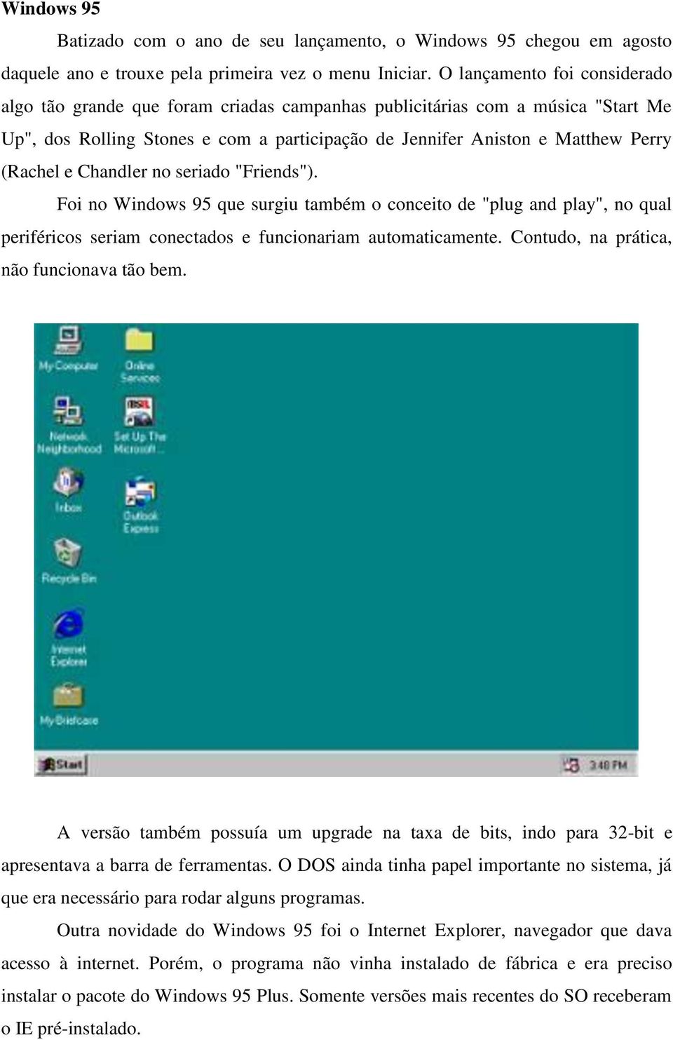 e Chandler no seriado "Friends"). Foi no Windows 95 que surgiu também o conceito de "plug and play", no qual periféricos seriam conectados e funcionariam automaticamente.