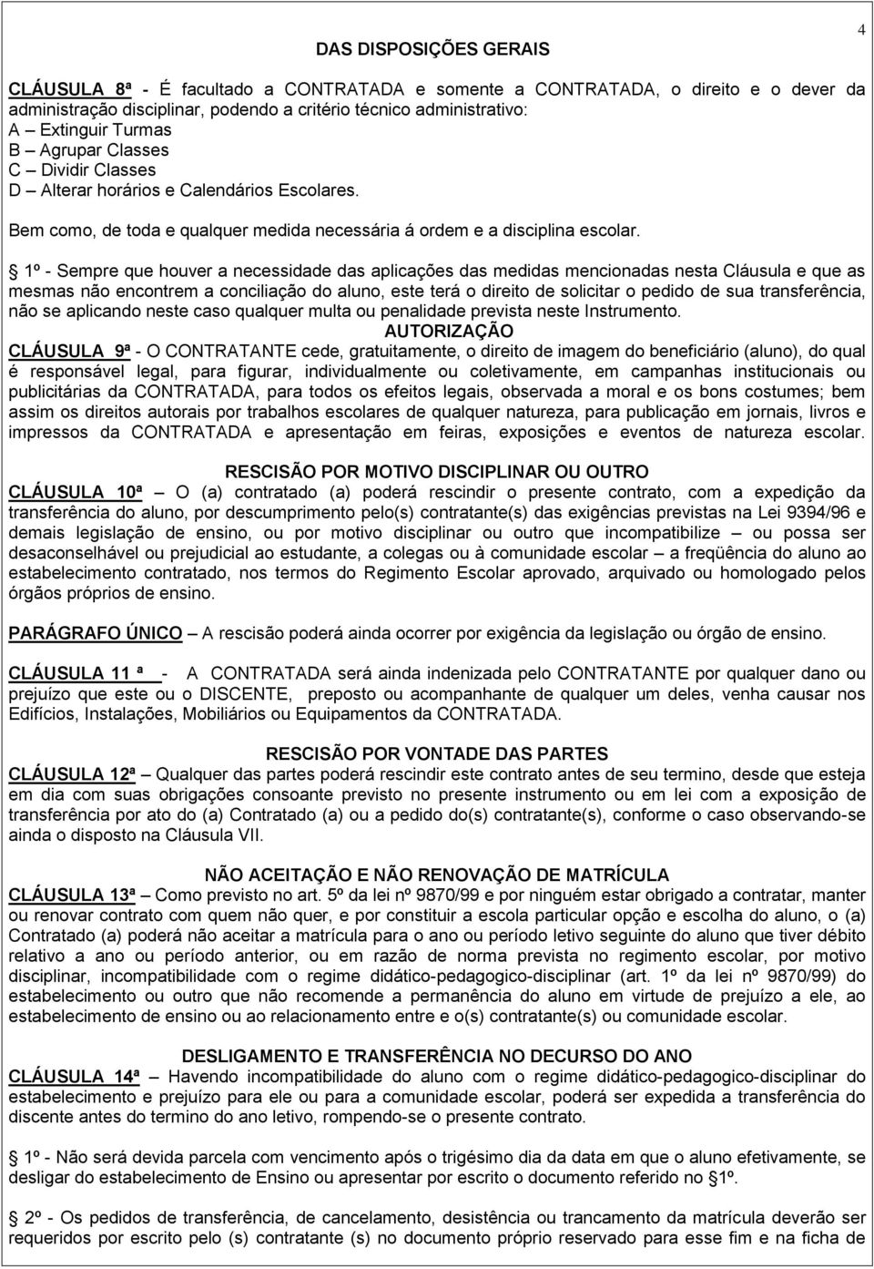 1º - Sempre que houver a necessidade das aplicações das medidas mencionadas nesta Cláusula e que as mesmas não encontrem a conciliação do aluno, este terá o direito de solicitar o pedido de sua