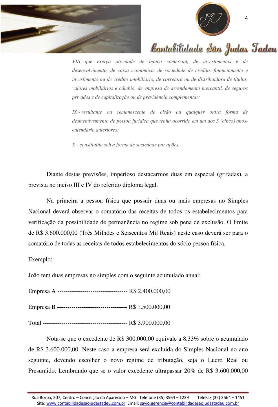 remanescente de cisão ou qualquer outra forma de desmembramento de pessoa jurídica que tenha ocorrido em um dos 5 (cinco) anoscalendário anteriores; X - constituída sob a forma de sociedade por ações.