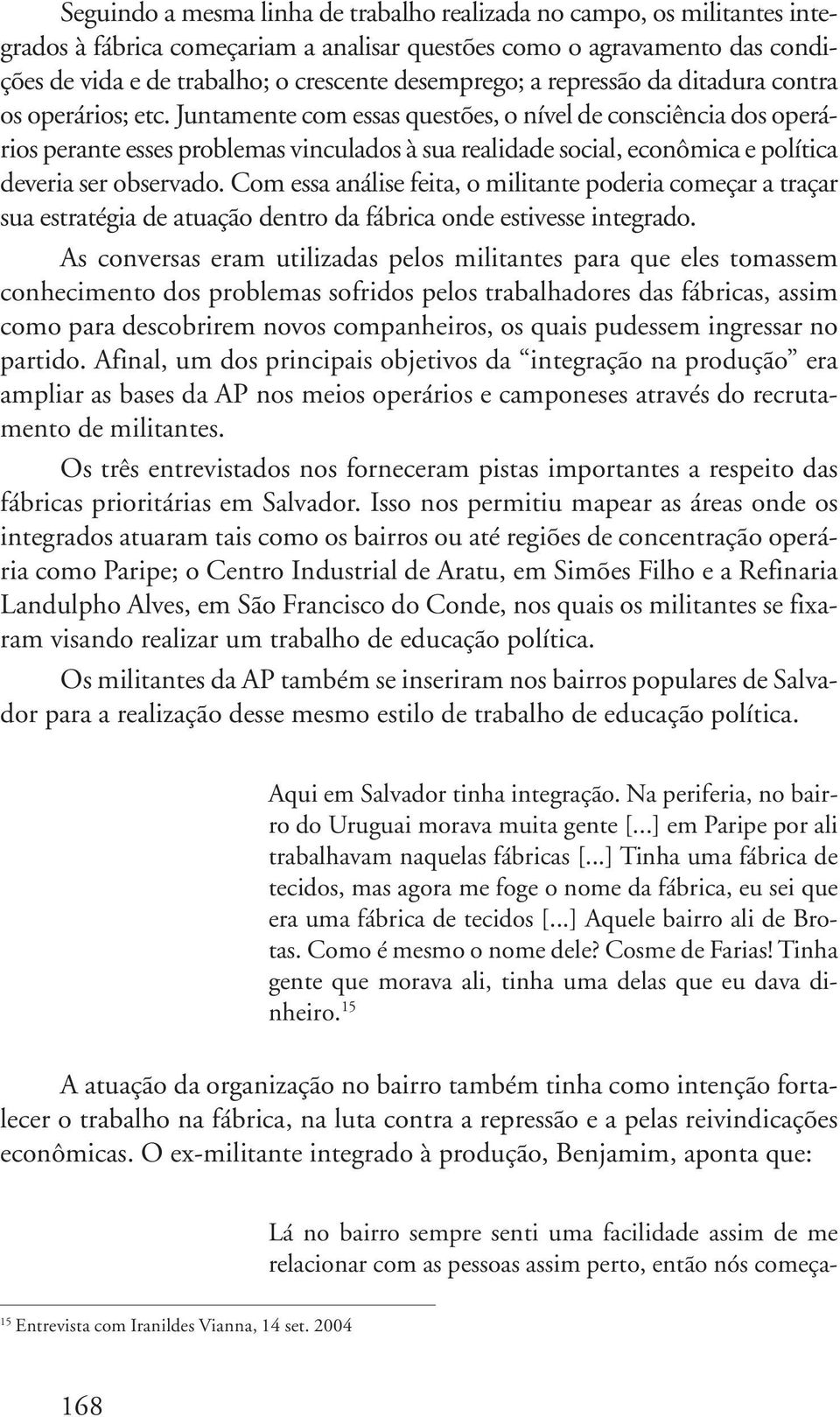 Juntamente com essas questões, o nível de consciência dos operários perante esses problemas vinculados à sua realidade social, econômica e política deveria ser observado.