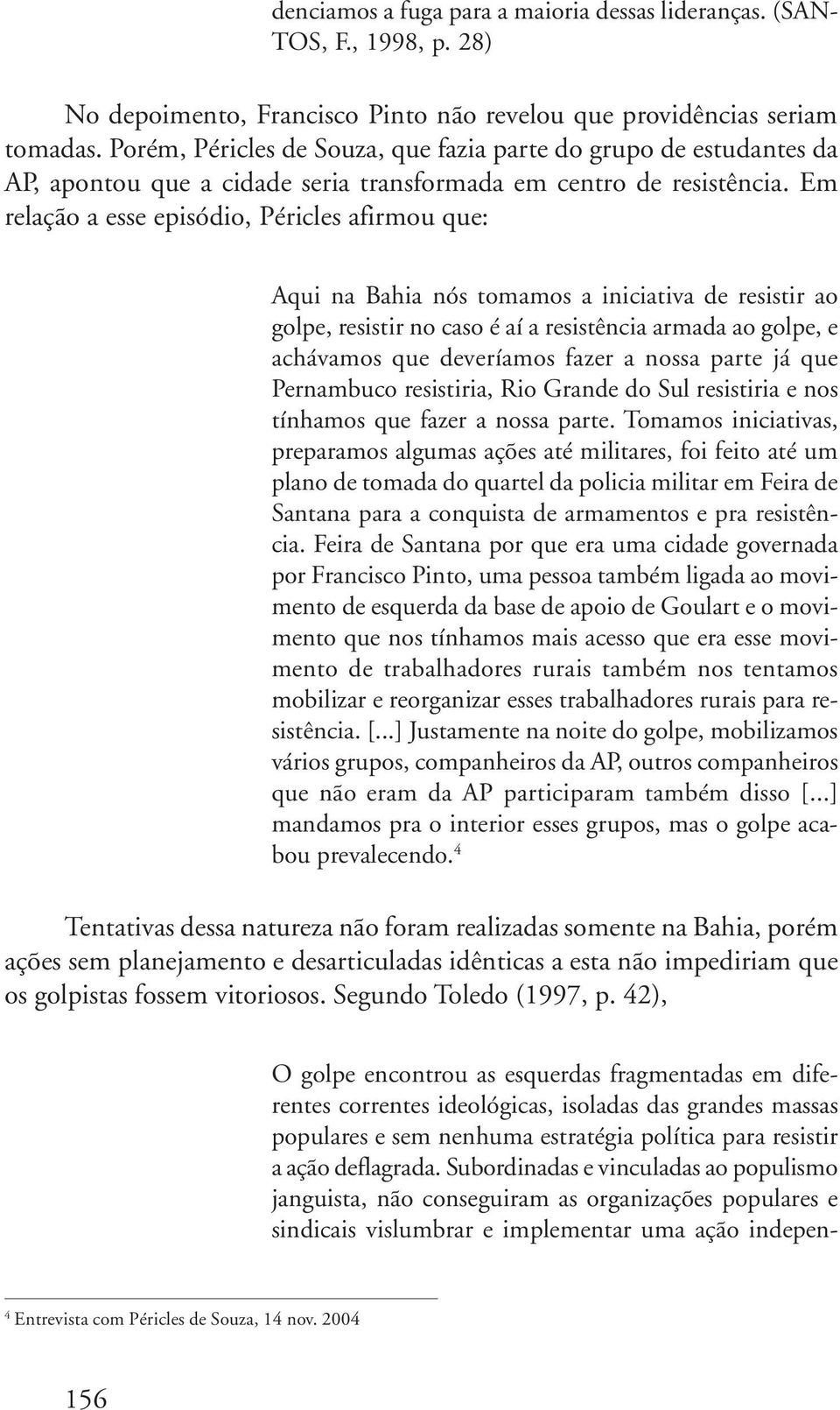 Em relação a esse episódio, Péricles afirmou que: Aqui na Bahia nós tomamos a iniciativa de resistir ao golpe, resistir no caso é aí a resistência armada ao golpe, e achávamos que deveríamos fazer a