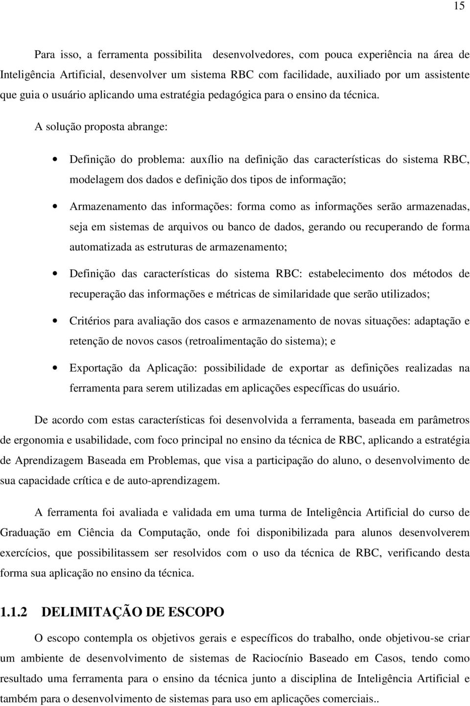 A solução proposta abrange: Definição do problema: auxílio na definição das características do sistema RBC, modelagem dos dados e definição dos tipos de informação; Armazenamento das informações: