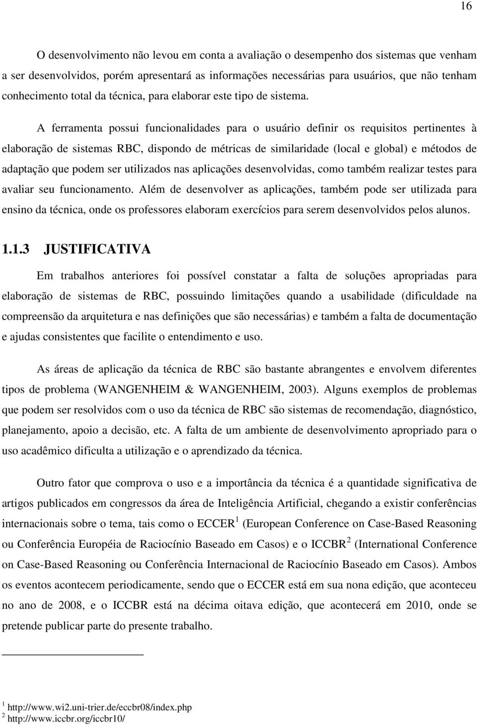 A ferramenta possui funcionalidades para o usuário definir os requisitos pertinentes à elaboração de sistemas RBC, dispondo de métricas de similaridade (local e global) e métodos de adaptação que