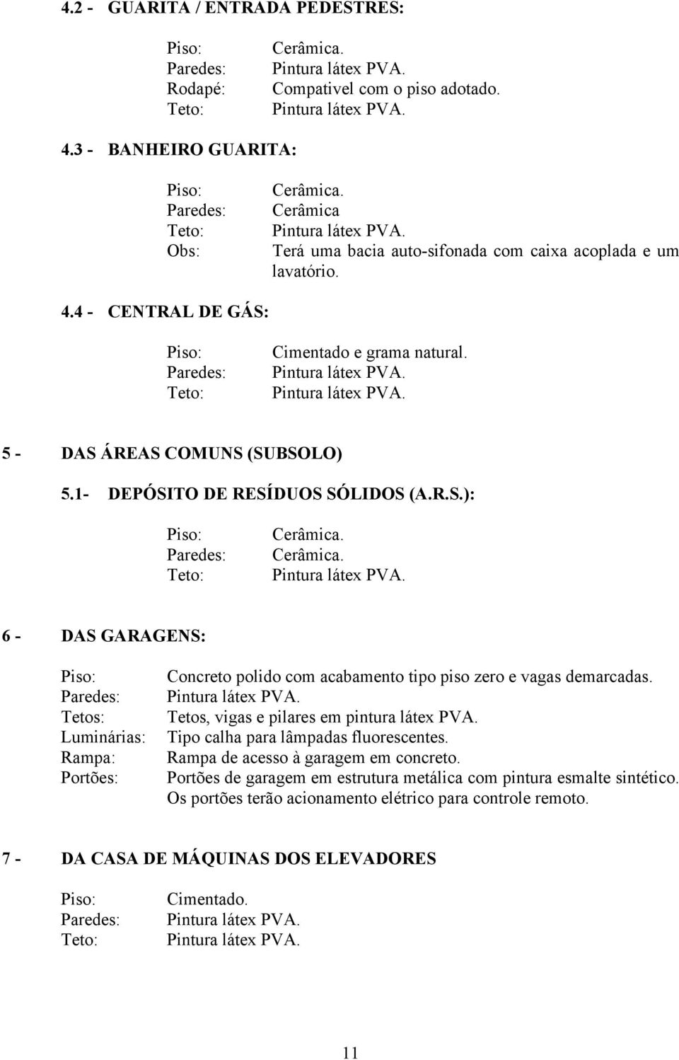 Tetos, vigas e pilares em pintura látex PVA. Tipo calha para lâmpadas fluorescentes. Rampa de acesso à garagem em concreto.