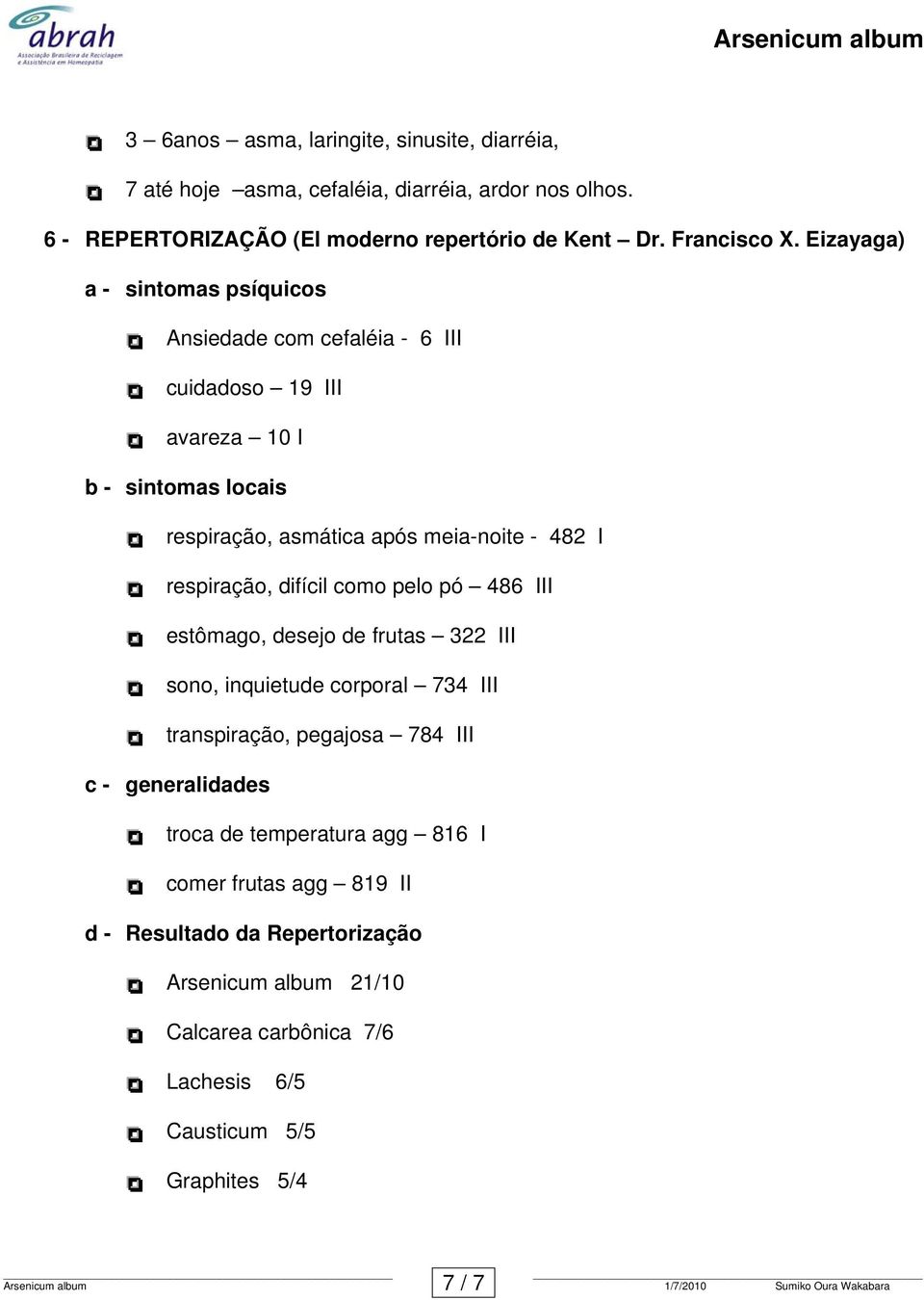 respiração, difícil como pelo pó 486 III estômago, desejo de frutas 322 III sono, inquietude corporal 734 III transpiração, pegajosa 784 III c - generalidades troca