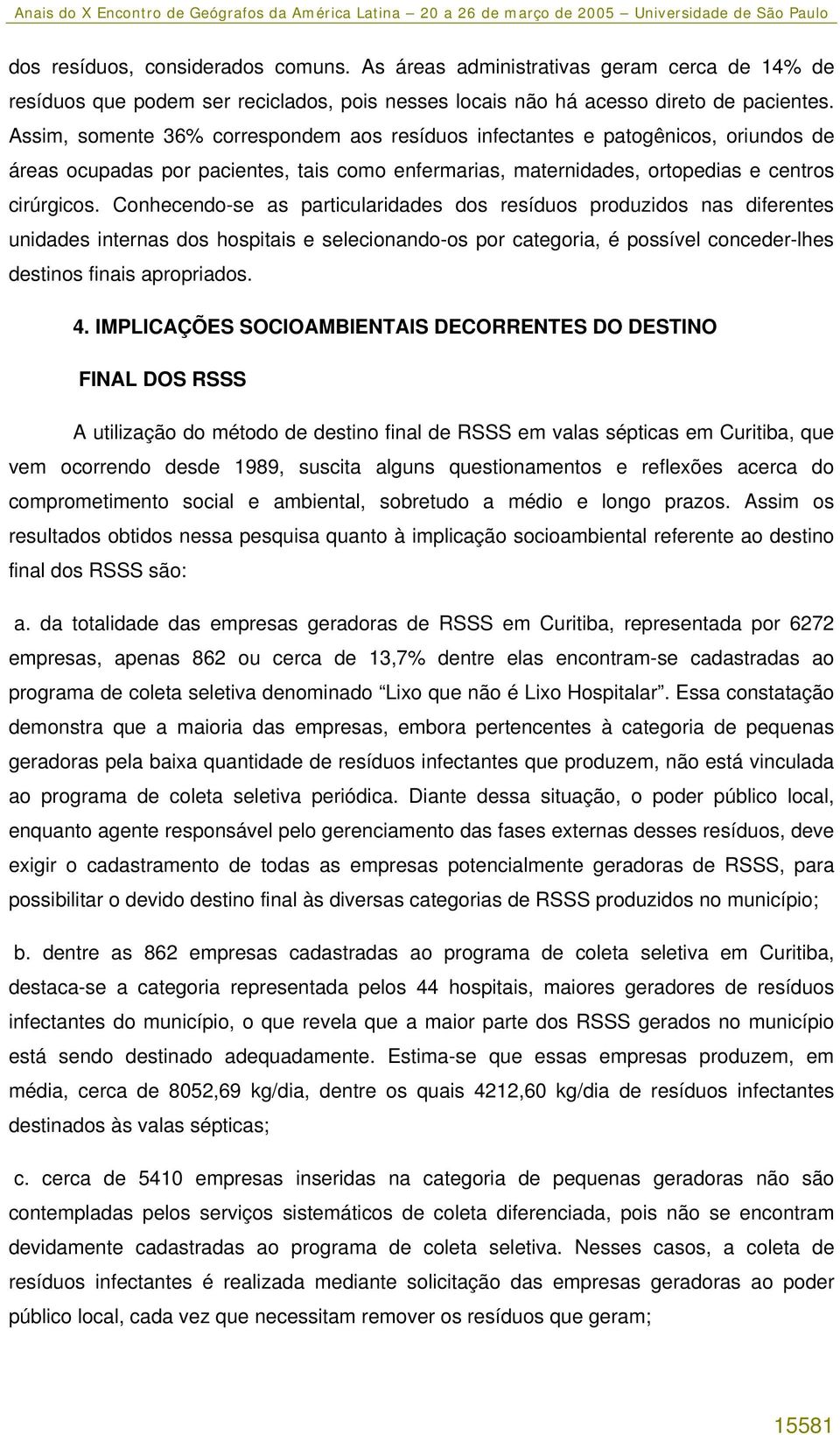 Conhecendo-se as particularidades dos resíduos produzidos nas diferentes unidades internas dos hospitais e selecionando-os por categoria, é possível conceder-lhes destinos finais apropriados. 4.