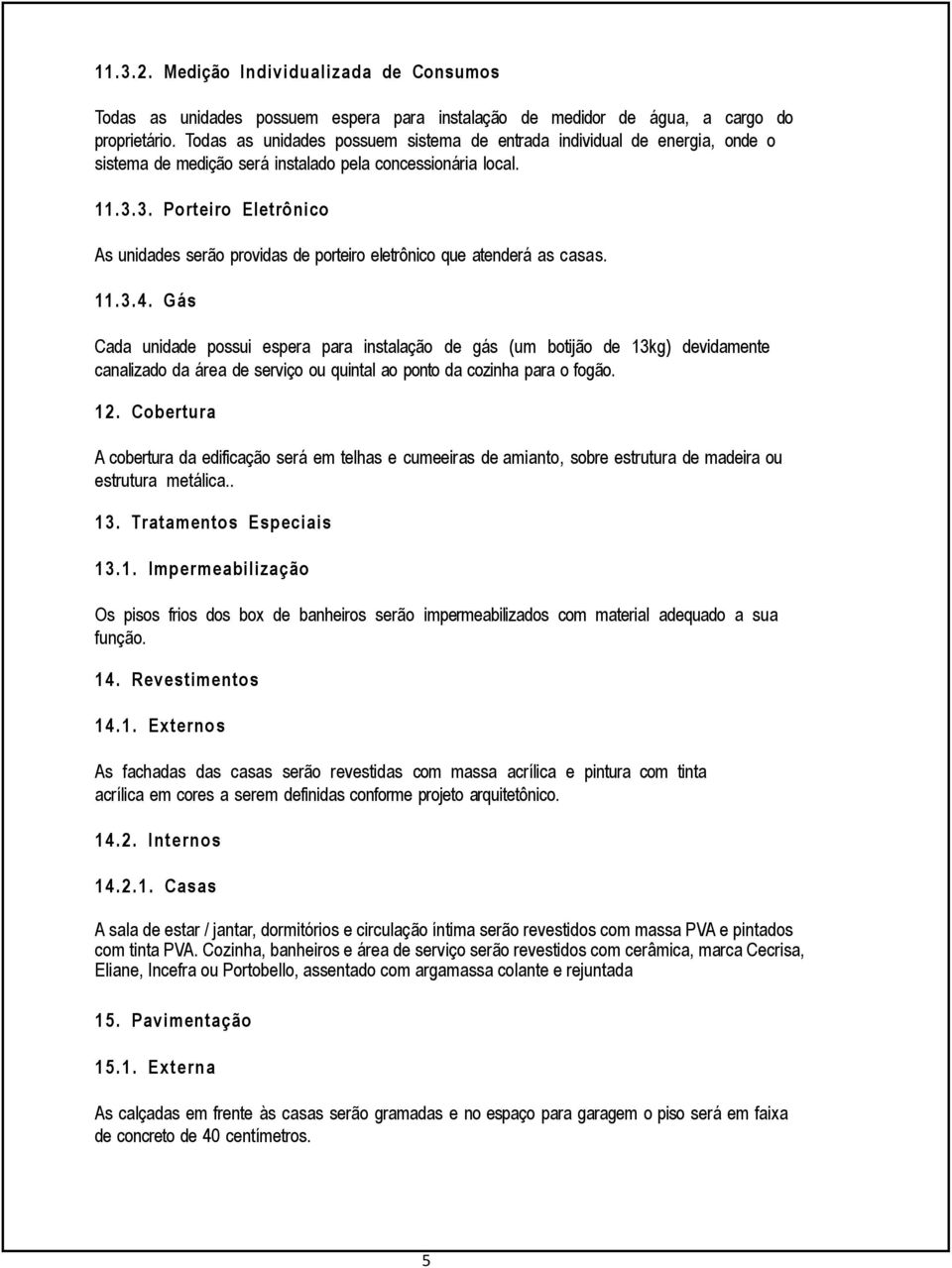 3. Porteiro Eletrônico As unidades serão providas de porteiro eletrônico que atenderá as casas. 11.3.4.