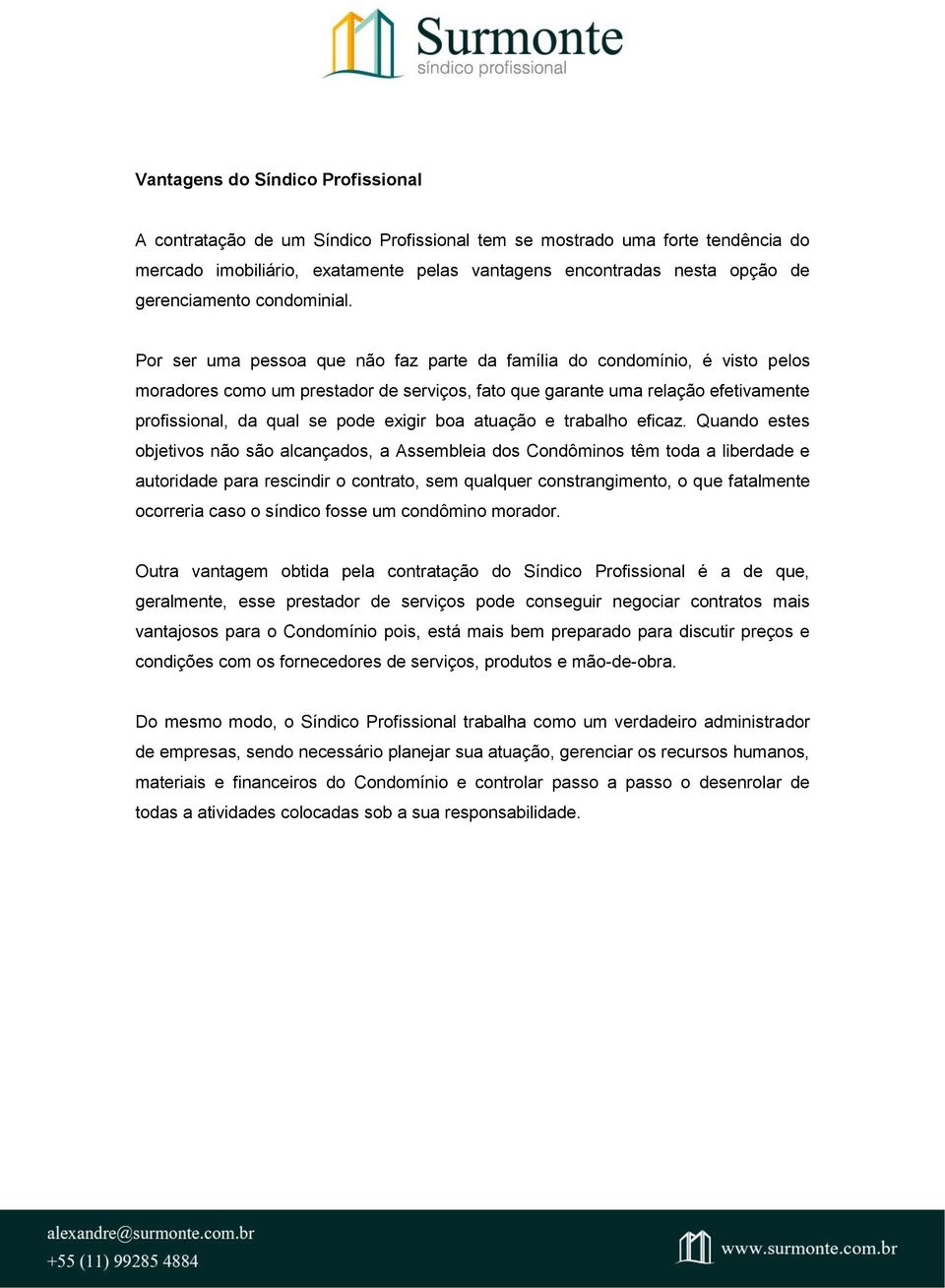 Por ser uma pessoa que não faz parte da família do condomínio, é visto pelos moradores como um prestador de serviços, fato que garante uma relação efetivamente profissional, da qual se pode exigir