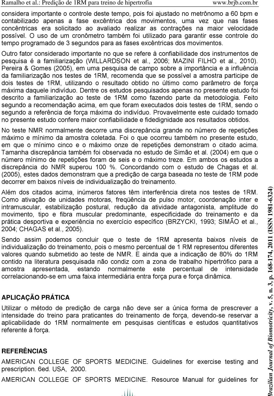 O uso de um cronômetro também foi utilizado para garantir esse controle do tempo programado de 3 segundos para as fases excêntricas dos movimentos.