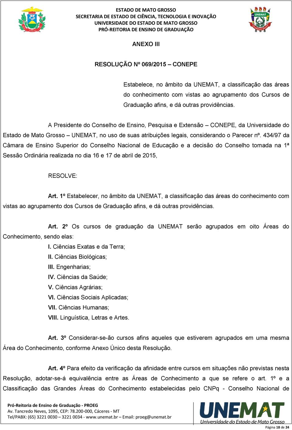 434/97 da Câmara de Ensino Superior do Conselho Nacional de Educação e a decisão do Conselho tomada na 1ª Sessão Ordinária realizada no dia 16 e 17 de abril de 2015, RESOLVE: Art.