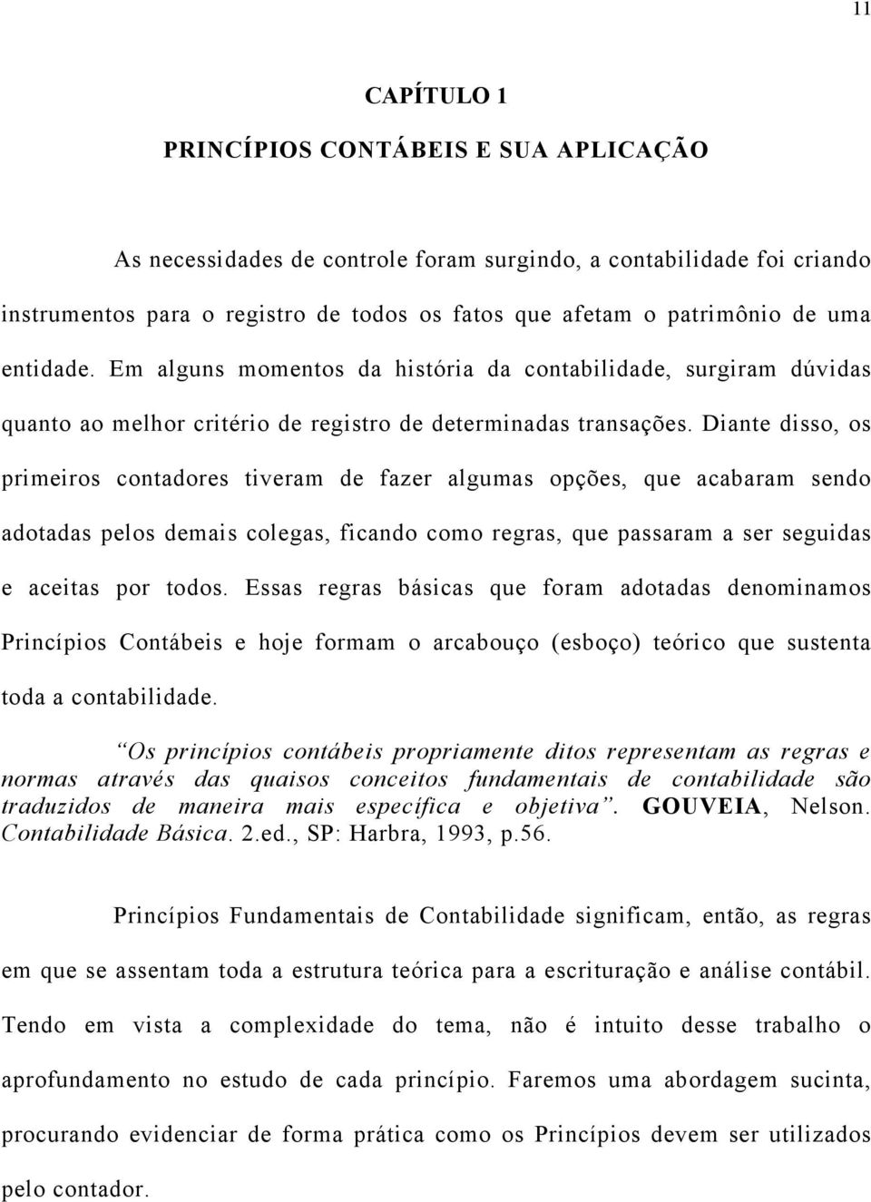 Diante disso, os primeiros contadores tiveram de fazer algumas opções, que acabaram sendo adotadas pelos demais colegas, ficando como regras, que passaram a ser seguidas e aceitas por todos.