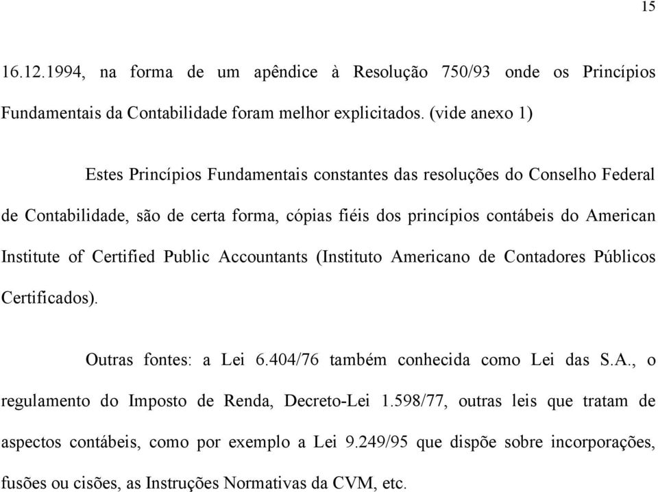 American Institute of Certified Public Accountants (Instituto Americano de Contadores Públicos Certificados). Outras fontes: a Lei 6.404/76 também conhecida como Lei das S.A., o regulamento do Imposto de Renda, Decreto-Lei 1.