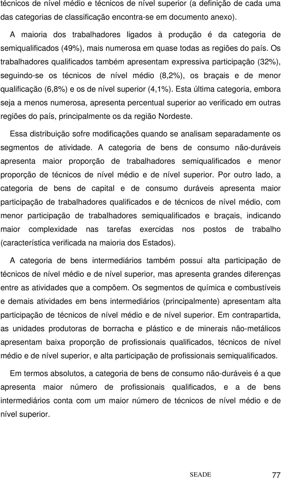 Os trabalhadores qualificados também apresentam expressiva participação (32%), seguindo-se os técnicos de nível médio (8,2%), os braçais e de menor qualificação (6,8%) e os de nível superior (4,1%).