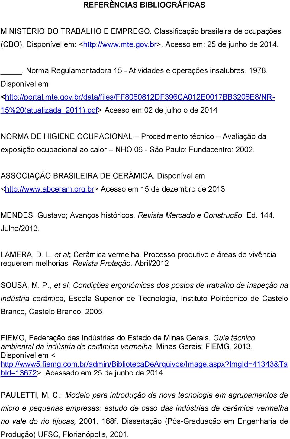 pdf> Acesso em 02 de julho o de 2014 NORMA DE HIGIENE OCUPACIONAL Procedimento técnico Avaliação da exposição ocupacional ao calor NHO 06 - São Paulo: Fundacentro: 2002.