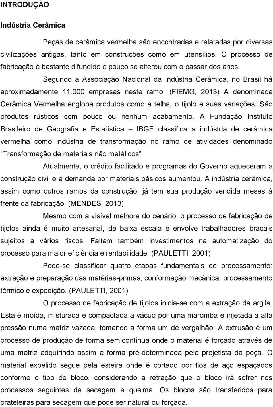 (FIEMG, 2013) A denominada Cerâmica Vermelha engloba produtos como a telha, o tijolo e suas variações. São produtos rústicos com pouco ou nenhum acabamento.