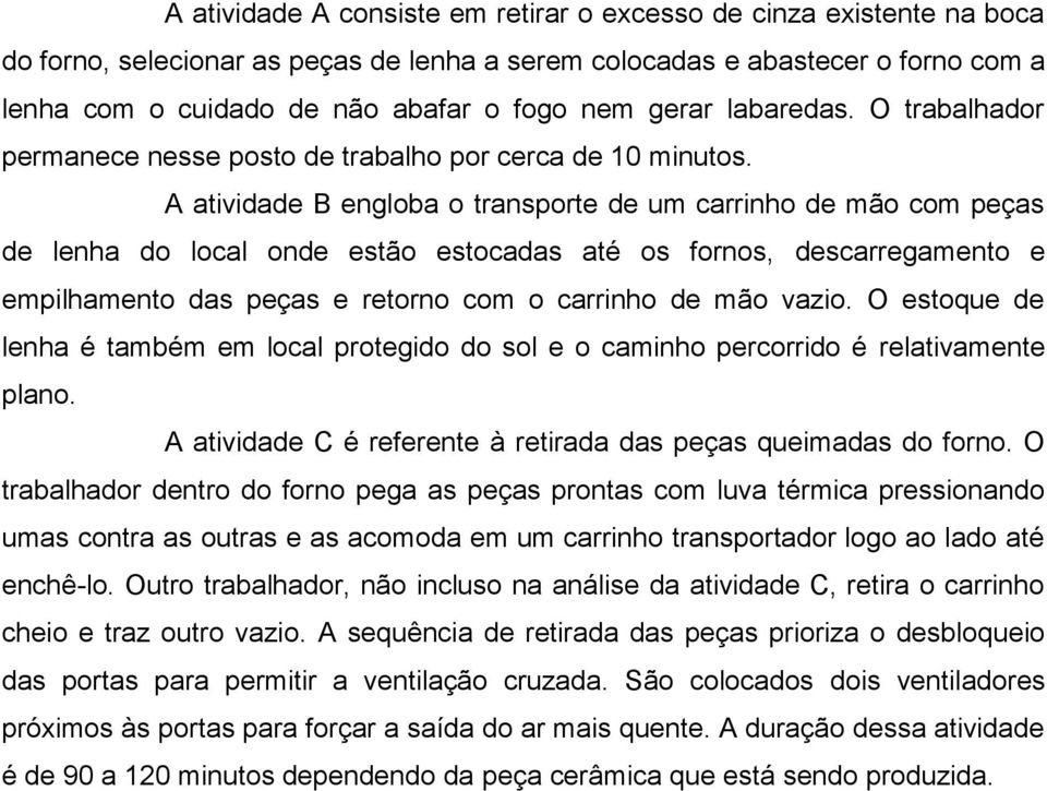 A atividade B engloba o transporte de um carrinho de mão com peças de lenha do local onde estão estocadas até os fornos, descarregamento e empilhamento das peças e retorno com o carrinho de mão vazio.