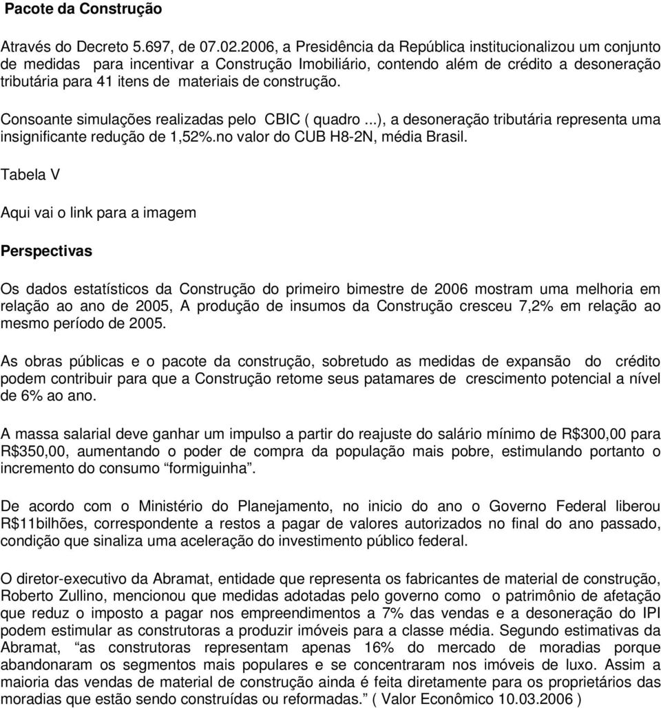 construção. Consoante simulações realizadas pelo CBIC ( quadro...), a desoneração tributária representa uma insignificante redução de 1,52%.no valor do CUB H8-2N, média Brasil.