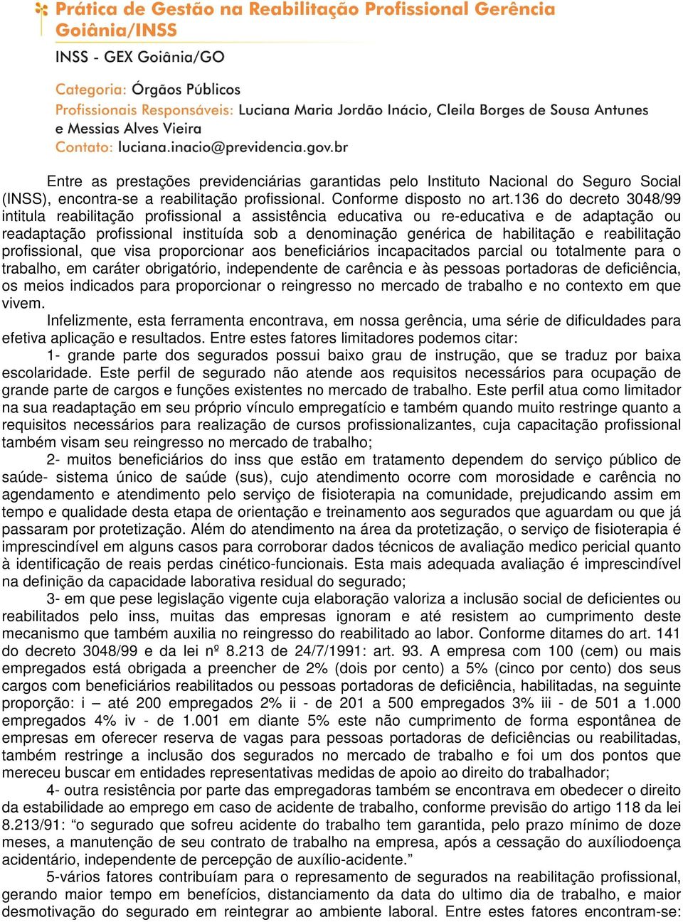 reabilitação profissional, que visa proporcionar aos beneficiários incapacitados parcial ou totalmente para o trabalho, em caráter obrigatório, independente de carência e às pessoas portadoras de