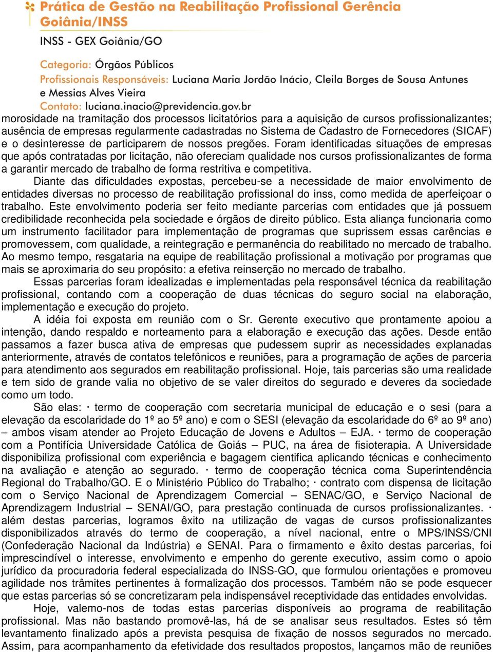 Foram identificadas situações de empresas que após contratadas por licitação, não ofereciam qualidade nos cursos profissionalizantes de forma a garantir mercado de trabalho de forma restritiva e