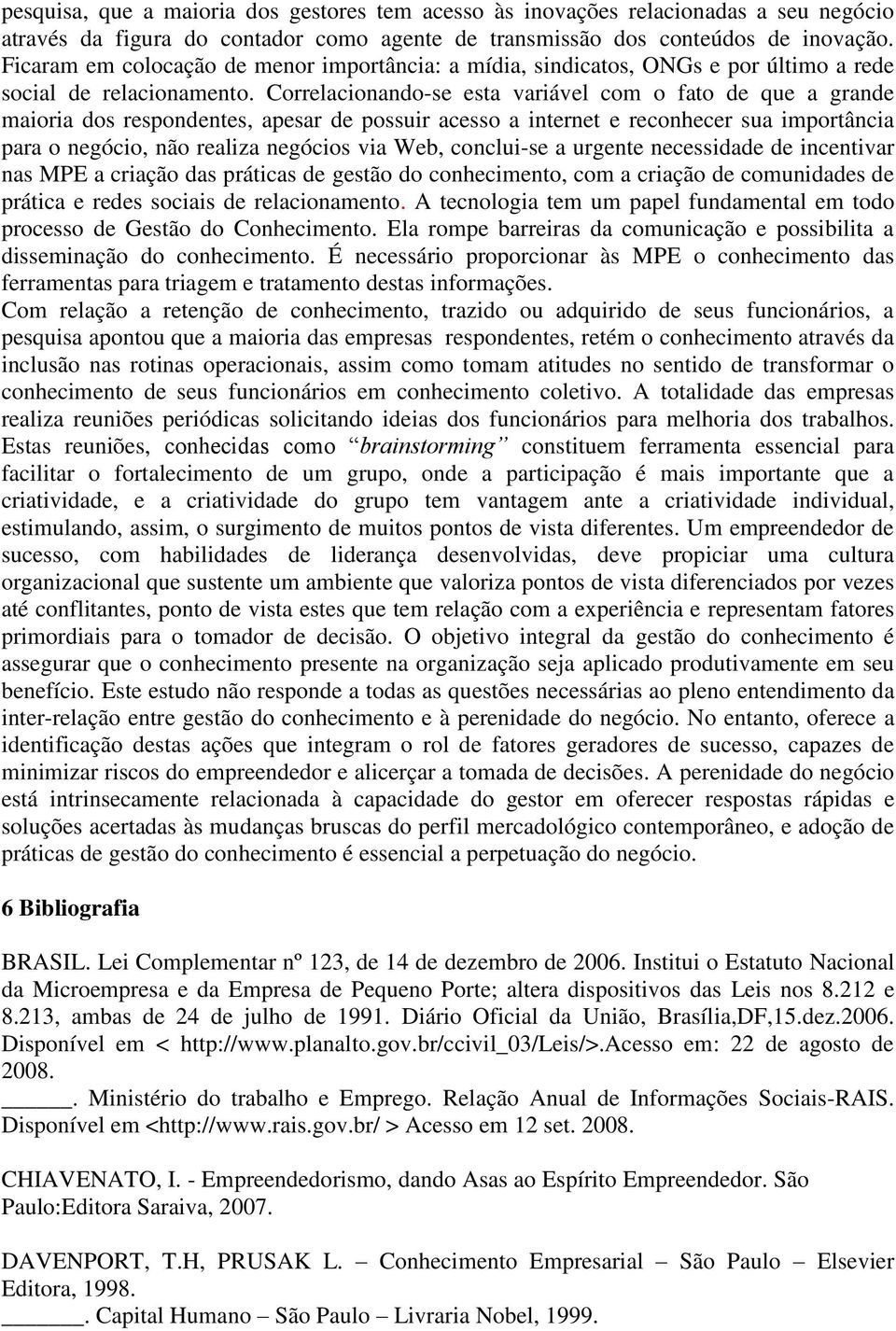 Correlacionando-se esta variável com o fato de que a grande maioria dos respondentes, apesar de possuir acesso a internet e reconhecer sua importância para o negócio, não realiza negócios via Web,