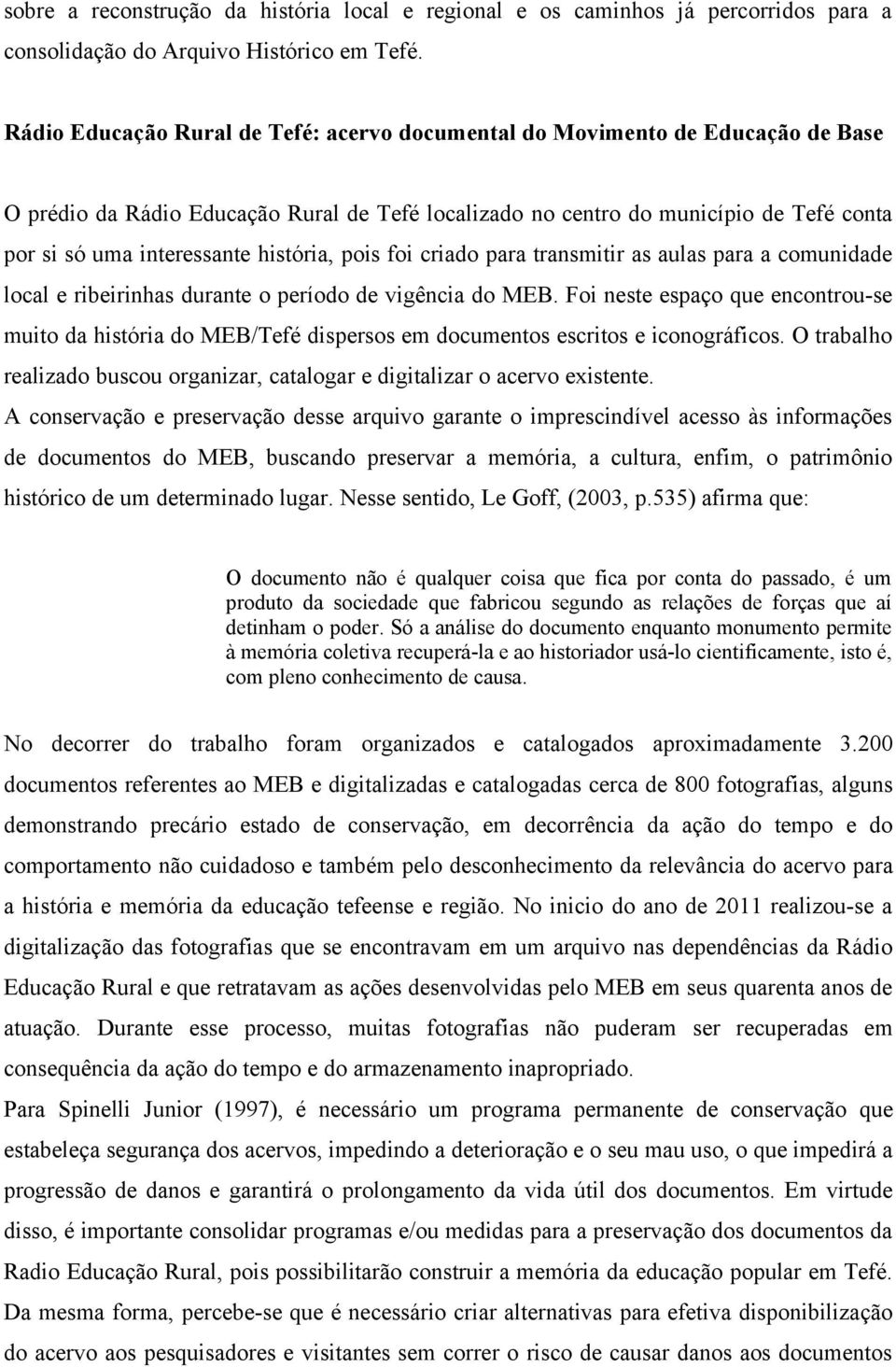 história, pois foi criado para transmitir as aulas para a comunidade local e ribeirinhas durante o período de vigência do MEB.