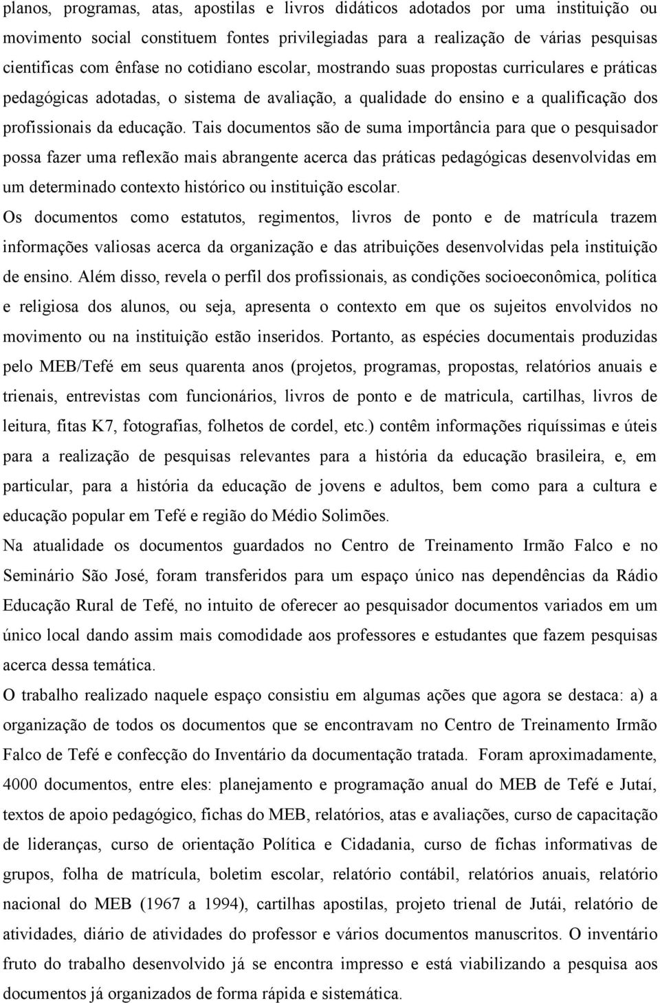 Tais documentos são de suma importância para que o pesquisador possa fazer uma reflexão mais abrangente acerca das práticas pedagógicas desenvolvidas em um determinado contexto histórico ou