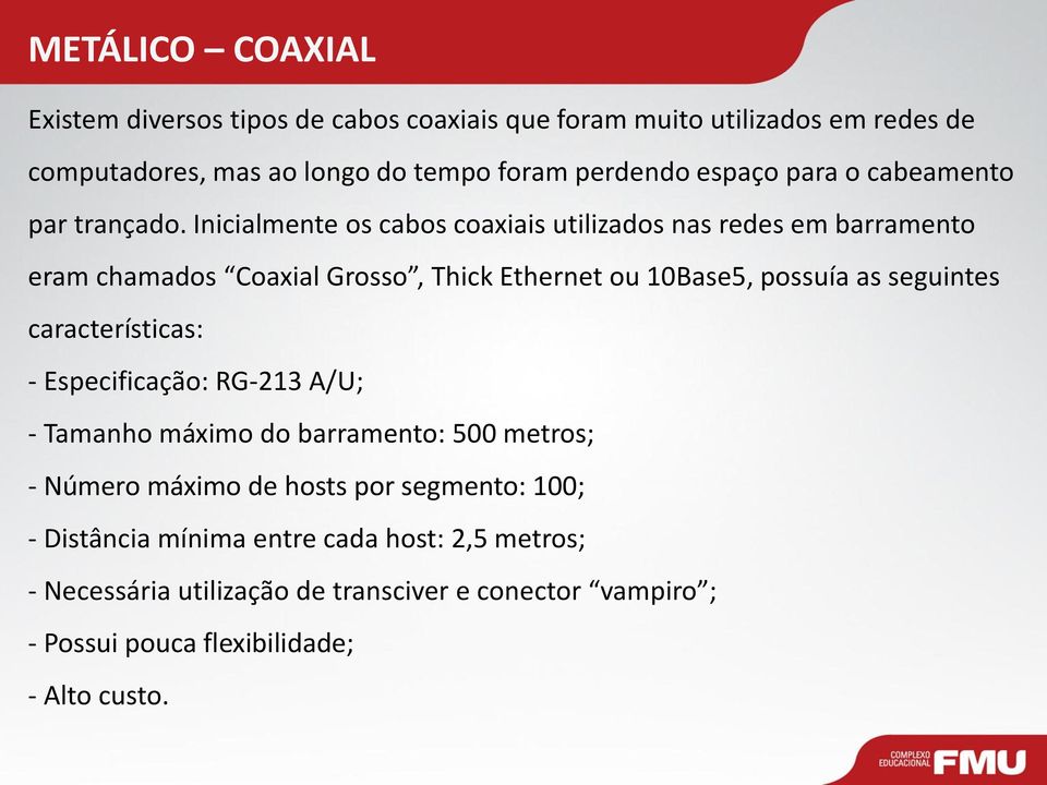 Inicialmente os cabos coaxiais utilizados nas redes em barramento eram chamados Coaxial Grosso, Thick Ethernet ou 10Base5, possuía as seguintes