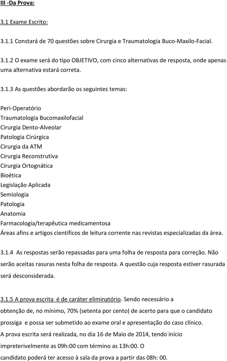 Bioética Legislação Aplicada Semiologia Patologia Anatomia Farmacologia/terapêutica medicamentosa Áreas afins e artigos científicos de leitura corrente nas revistas especializadas da área. 3.1.