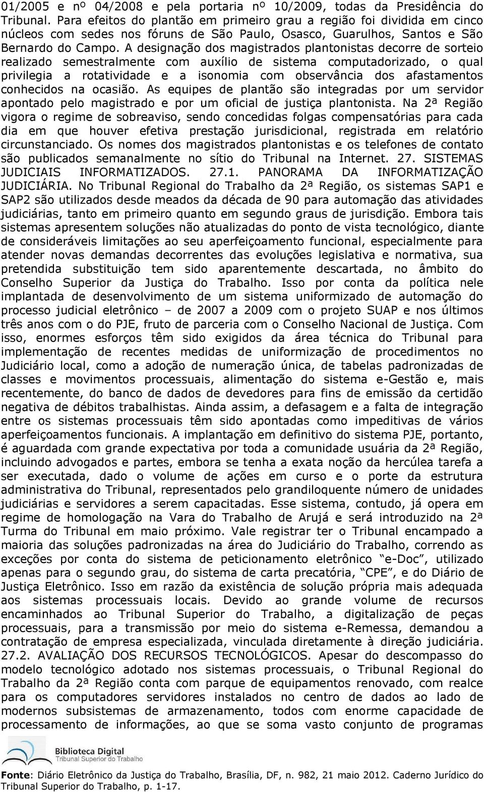 A designação dos magistrados plantonistas decorre de sorteio realizado semestralmente com auxílio de sistema computadorizado, o qual privilegia a rotatividade e a isonomia com observância dos