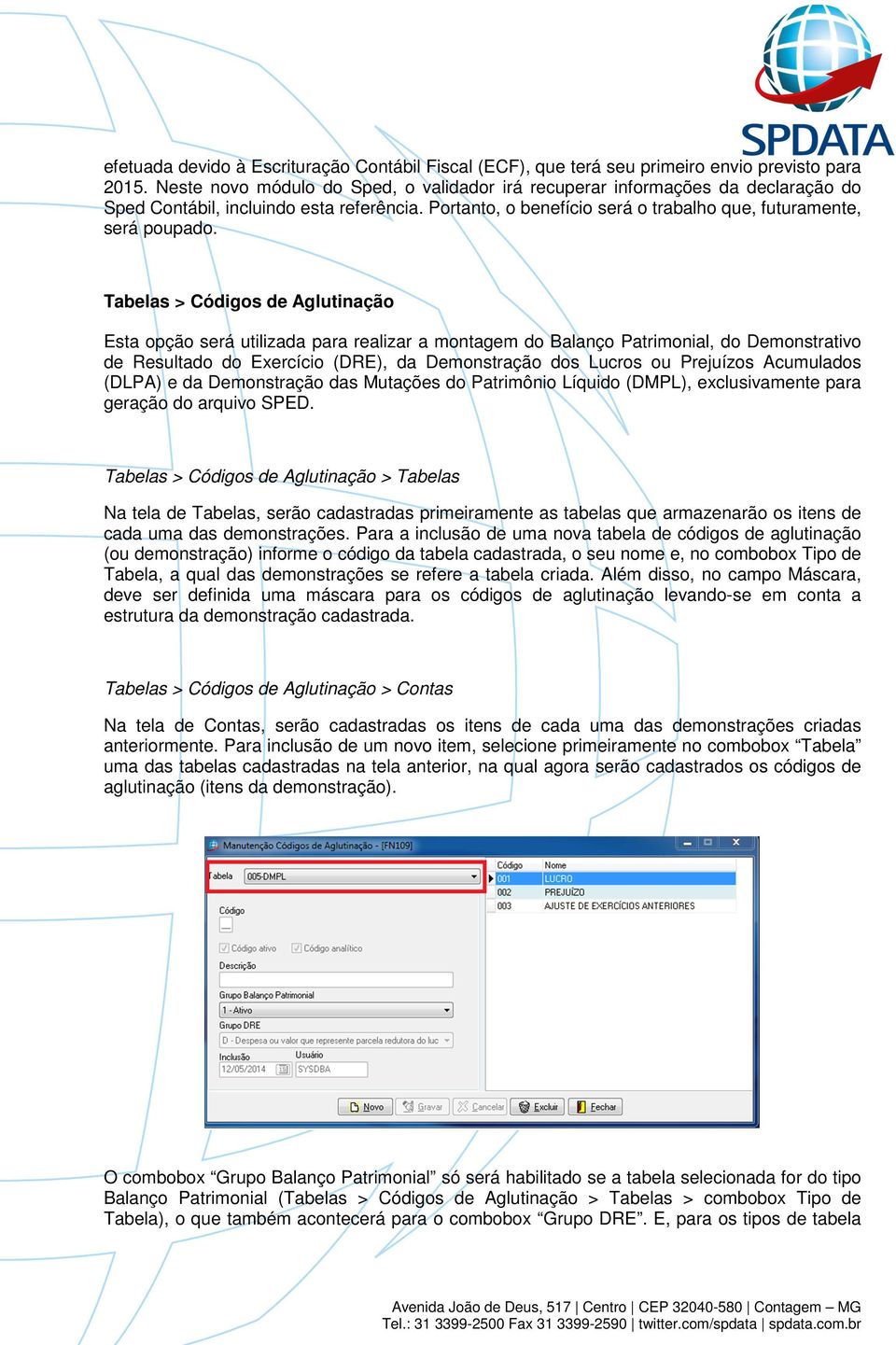 Tabelas > Códigs de Aglutinaçã Esta pçã será utilizada para realizar a mntagem d Balanç Patrimnial, d Demnstrativ de Resultad d Exercíci (DRE), da Demnstraçã ds Lucrs u Prejuízs Acumulads (DLPA) e da