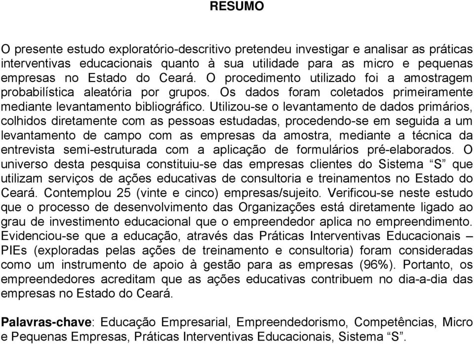 Utilizou-se o levantamento de dados primários, colhidos diretamente com as pessoas estudadas, procedendo-se em seguida a um levantamento de campo com as empresas da amostra, mediante a técnica da