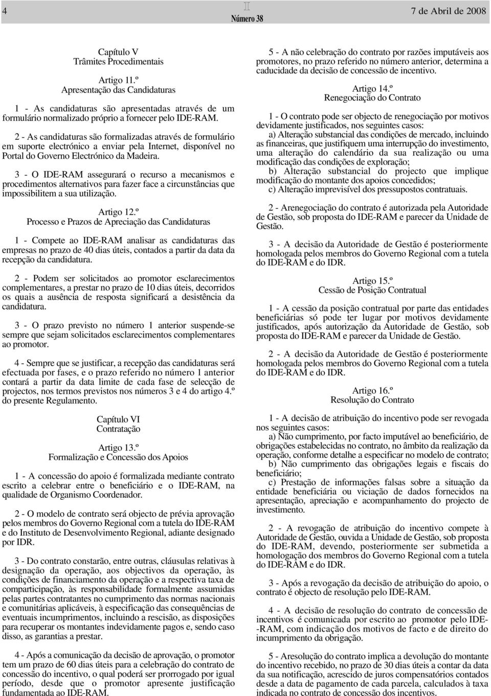 2 - As candidaturas são formalizadas através de formulário em suporte electrónico a enviar pela Internet, disponível no Portal do Governo Electrónico da Madeira.