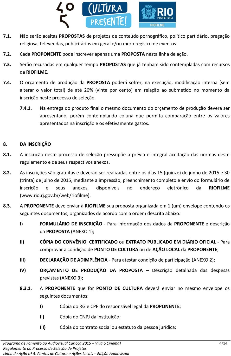 O orçamento de produção da PROPOSTA poderá sofrer, na execução, modificação interna (sem alterar o valor total) de até 20% (vinte por cento) em relação ao submetido no momento da inscrição neste