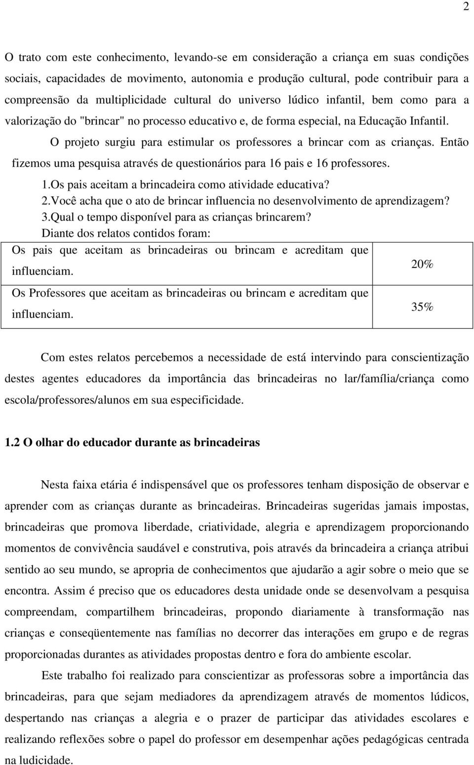 O projeto surgiu para estimular os professores a brincar com as crianças. Então fizemos uma pesquisa através de questionários para 16 pais e 16 professores. 1.Os pais aceitam a brincadeira como atividade educativa?