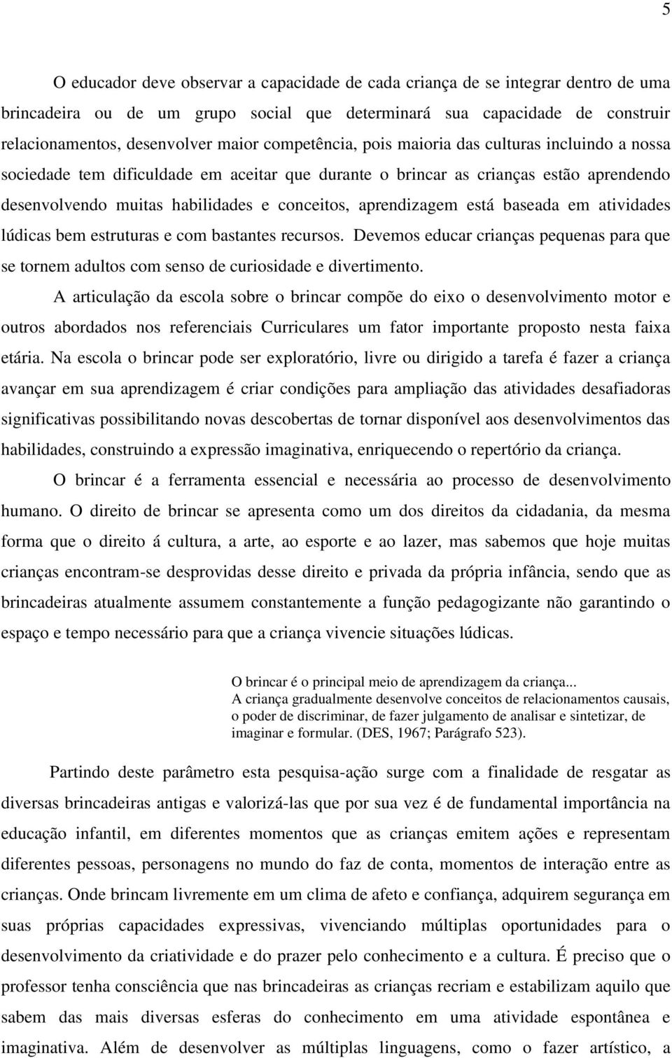 aprendizagem está baseada em atividades lúdicas bem estruturas e com bastantes recursos. Devemos educar crianças pequenas para que se tornem adultos com senso de curiosidade e divertimento.