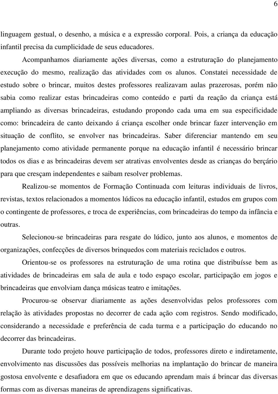 Constatei necessidade de estudo sobre o brincar, muitos destes professores realizavam aulas prazerosas, porém não sabia como realizar estas brincadeiras como conteúdo e parti da reação da criança