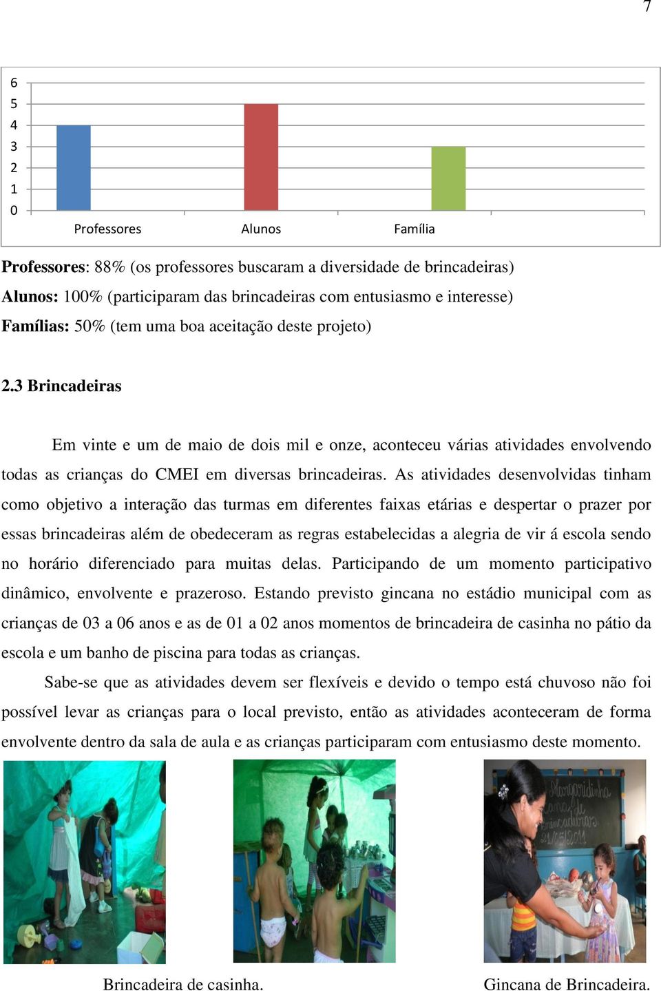 As atividades desenvolvidas tinham como objetivo a interação das turmas em diferentes faixas etárias e despertar o prazer por essas brincadeiras além de obedeceram as regras estabelecidas a alegria