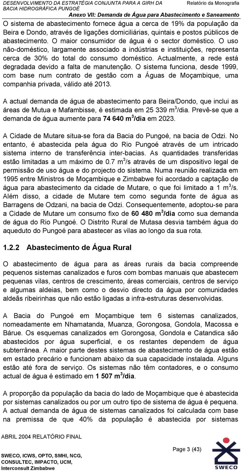 Actualmente, a rede está degradada devido a falta de manutenção. O sistema funciona, desde 1999, com base num contrato de gestão com a Águas de Moçambique, uma companhia privada, válido até 2013.