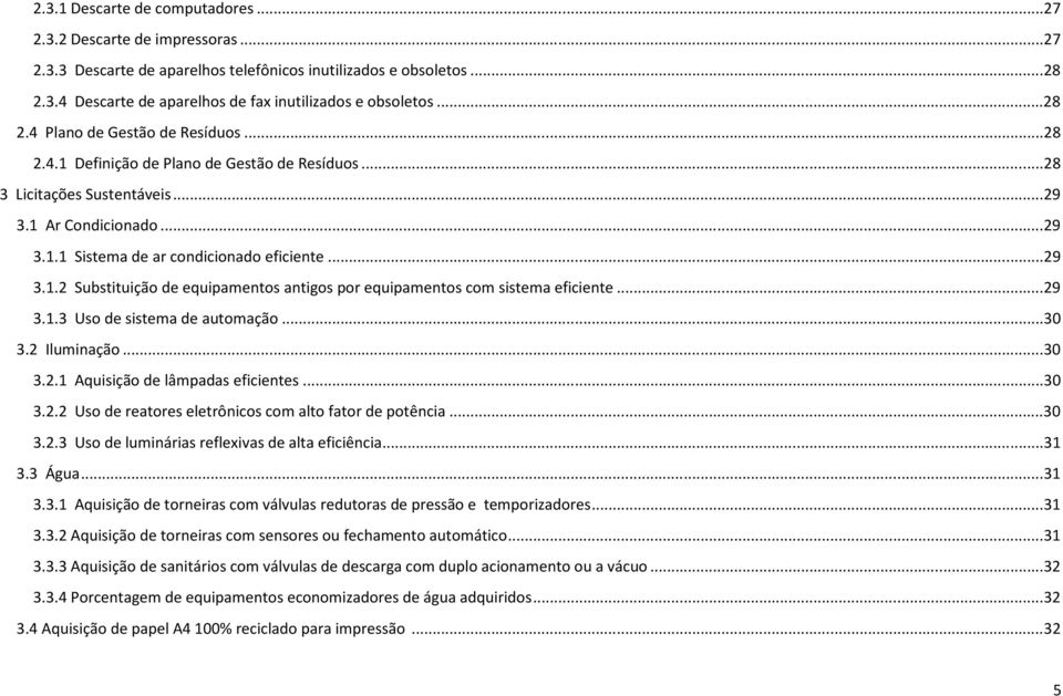 ..29 3.1.3 Uso de sistema de automação...30 3.2 Iluminação...30 3.2.1 Aquisição de lâmpadas eficientes...30 3.2.2 Uso de reatores eletrônicos com alto fator de potência...30 3.2.3 Uso de luminárias reflexivas de alta eficiência.