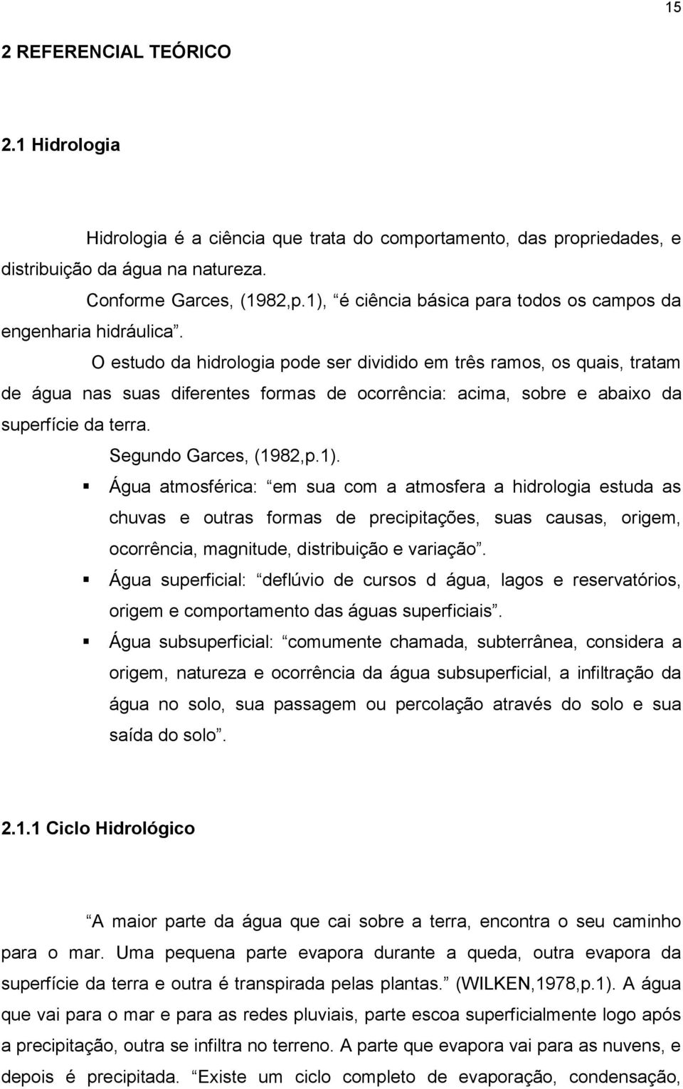 O estudo da hidrologia pode ser dividido em três ramos, os quais, tratam de água nas suas diferentes formas de ocorrência: acima, sobre e abaixo da superfície da terra. Segundo Garces, (1982,p.1).